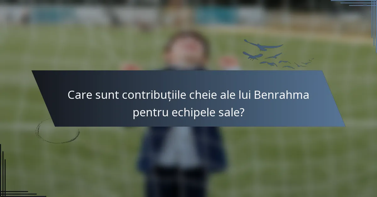 Care sunt contribuțiile cheie ale lui Benrahma pentru echipele sale?