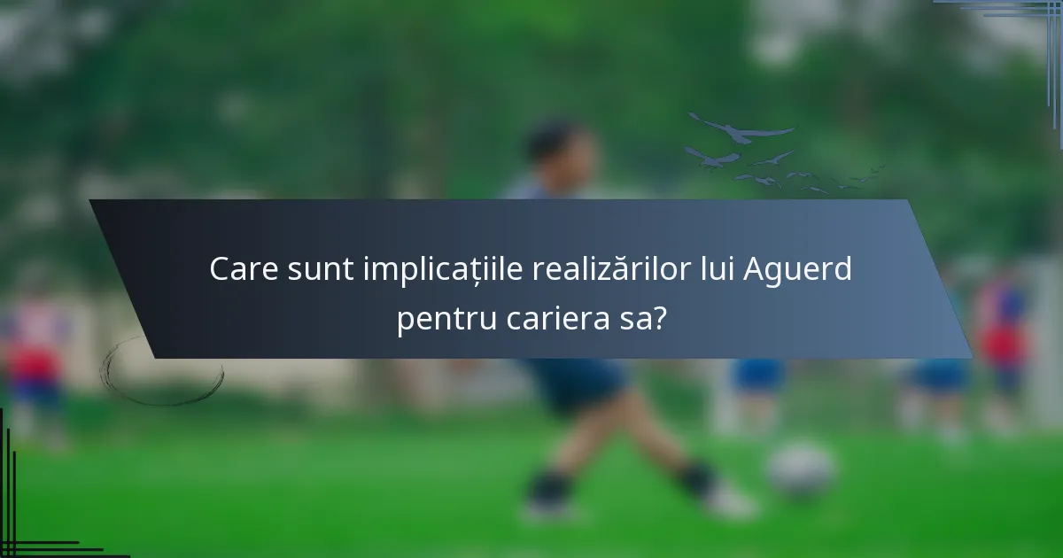 Care sunt implicațiile realizărilor lui Aguerd pentru cariera sa?