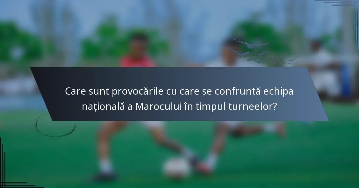 Care sunt provocările cu care se confruntă echipa națională a Marocului în timpul turneelor?