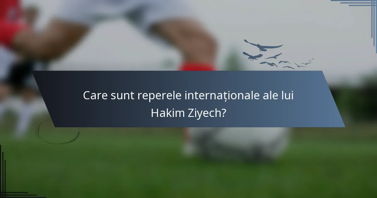 Care sunt reperele internaționale ale lui Hakim Ziyech?