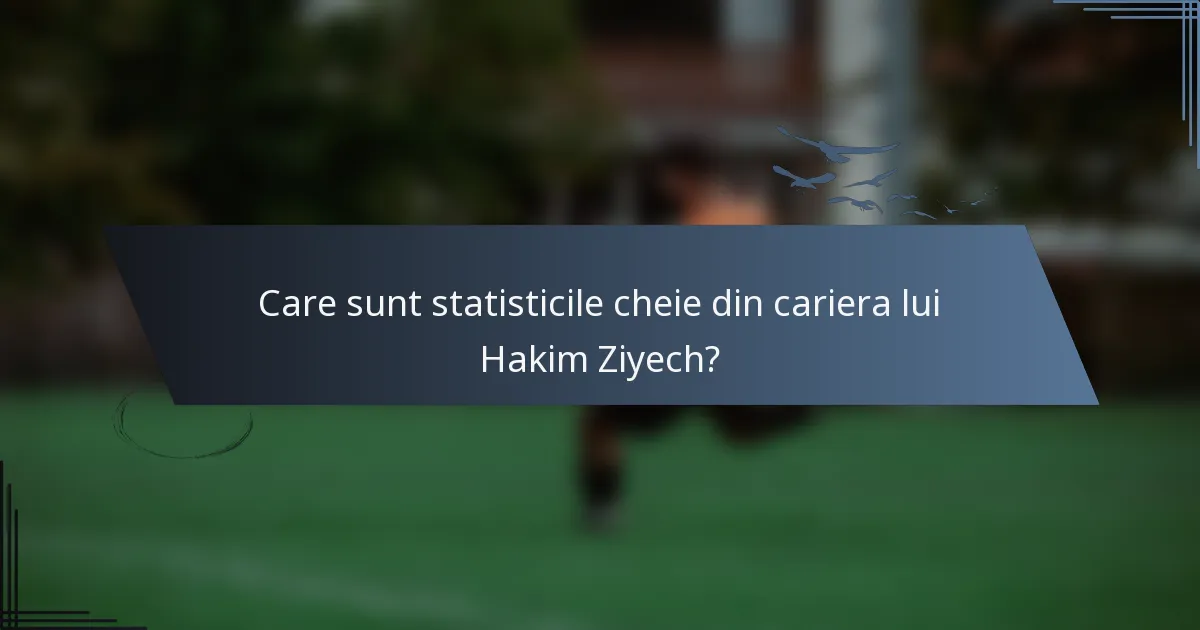 Care sunt statisticile cheie din cariera lui Hakim Ziyech?