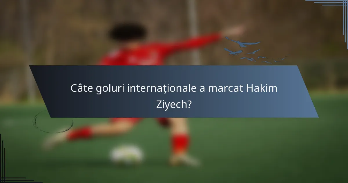 Câte goluri internaționale a marcat Hakim Ziyech?