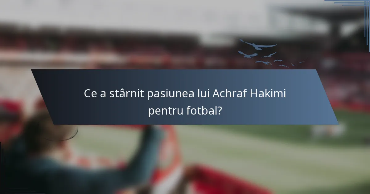 Ce a stârnit pasiunea lui Achraf Hakimi pentru fotbal?
