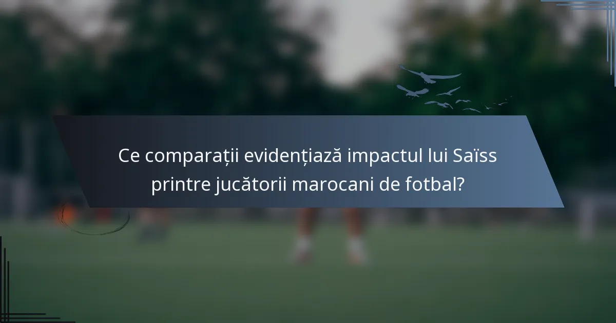 Ce comparații evidențiază impactul lui Saïss printre jucătorii marocani de fotbal?