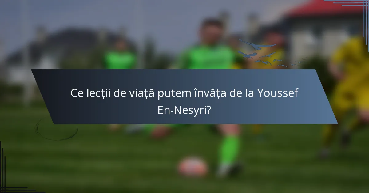 Ce lecții de viață putem învăța de la Youssef En-Nesyri?