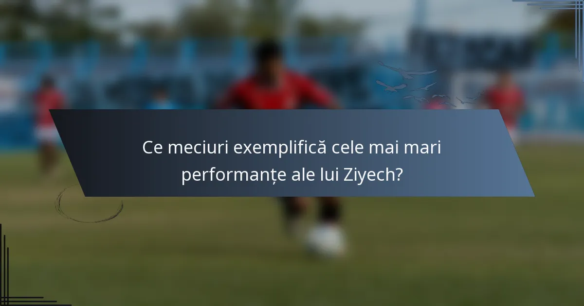 Ce meciuri exemplifică cele mai mari performanțe ale lui Ziyech?