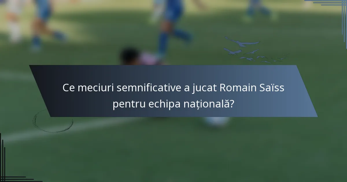 Ce meciuri semnificative a jucat Romain Saïss pentru echipa națională?