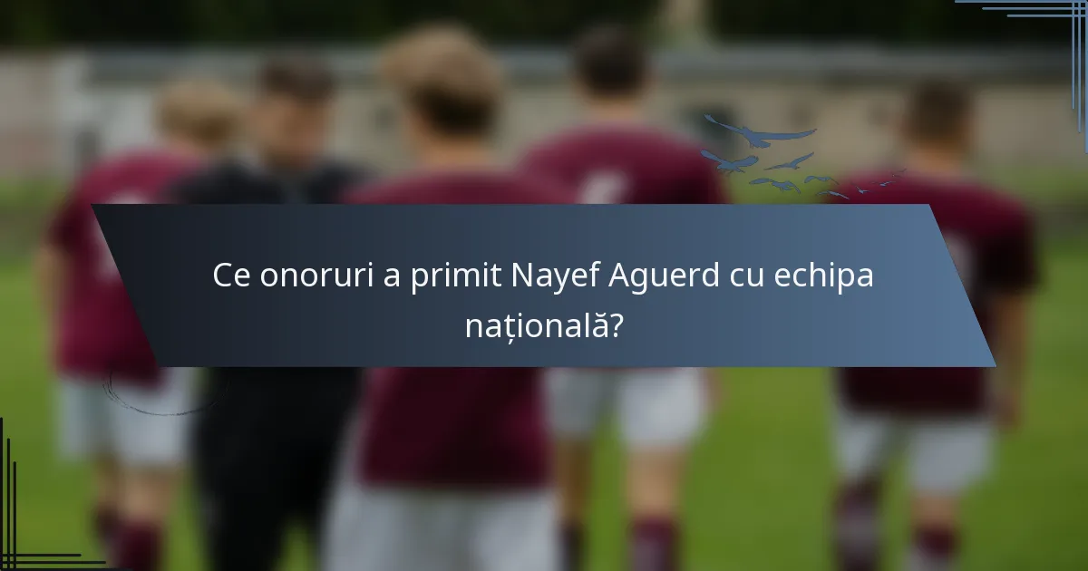 Ce onoruri a primit Nayef Aguerd cu echipa națională?