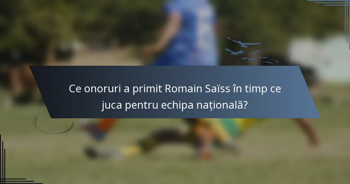 Ce onoruri a primit Romain Saïss în timp ce juca pentru echipa națională?