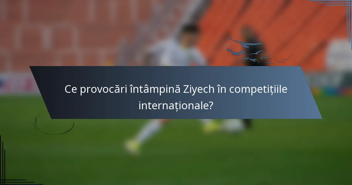 Ce provocări întâmpină Ziyech în competițiile internaționale?