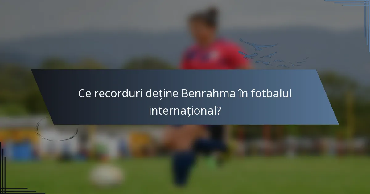 Ce recorduri deține Benrahma în fotbalul internațional?