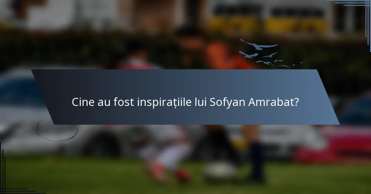 Cine au fost inspirațiile lui Sofyan Amrabat?