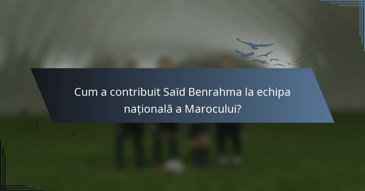 Cum a contribuit Saïd Benrahma la echipa națională a Marocului?