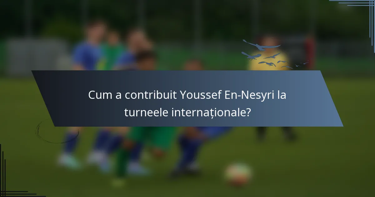 Cum a contribuit Youssef En-Nesyri la turneele internaționale?