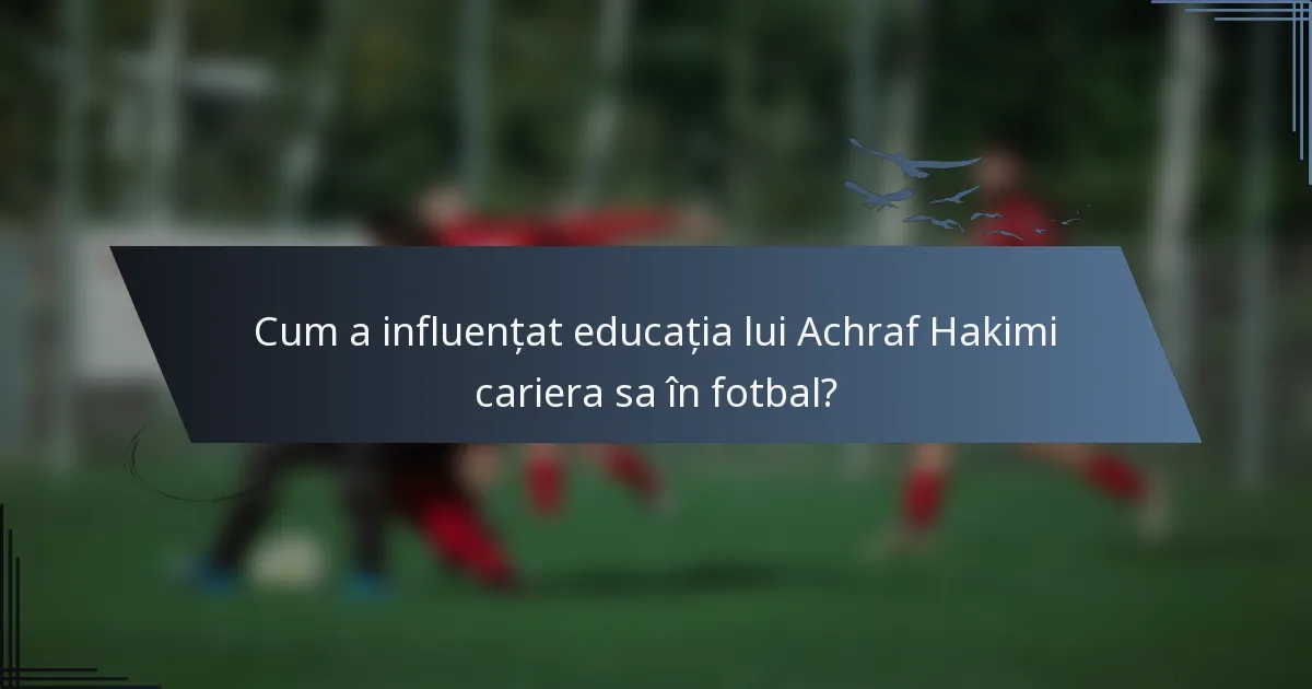 Cum a influențat educația lui Achraf Hakimi cariera sa în fotbal?