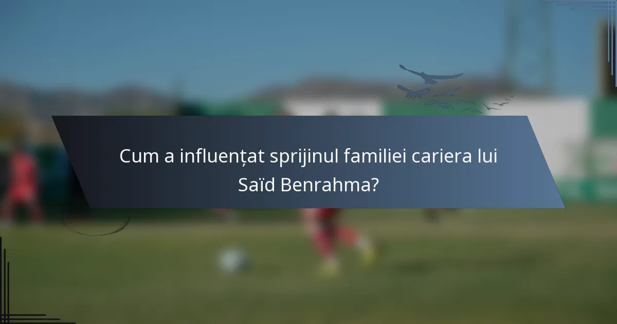 Cum a influențat sprijinul familiei cariera lui Saïd Benrahma?