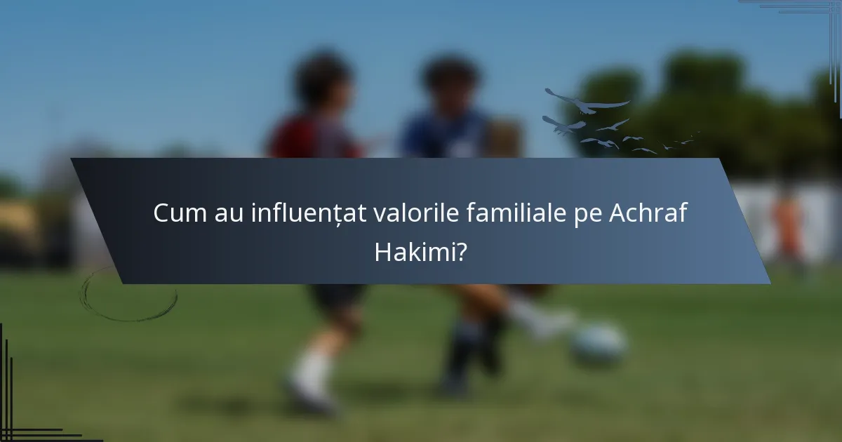 Cum au influențat valorile familiale pe Achraf Hakimi?
