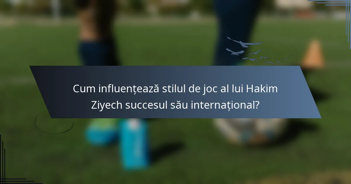 Cum influențează stilul de joc al lui Hakim Ziyech succesul său internațional?