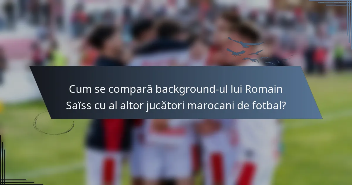 Cum se compară background-ul lui Romain Saïss cu al altor jucători marocani de fotbal?