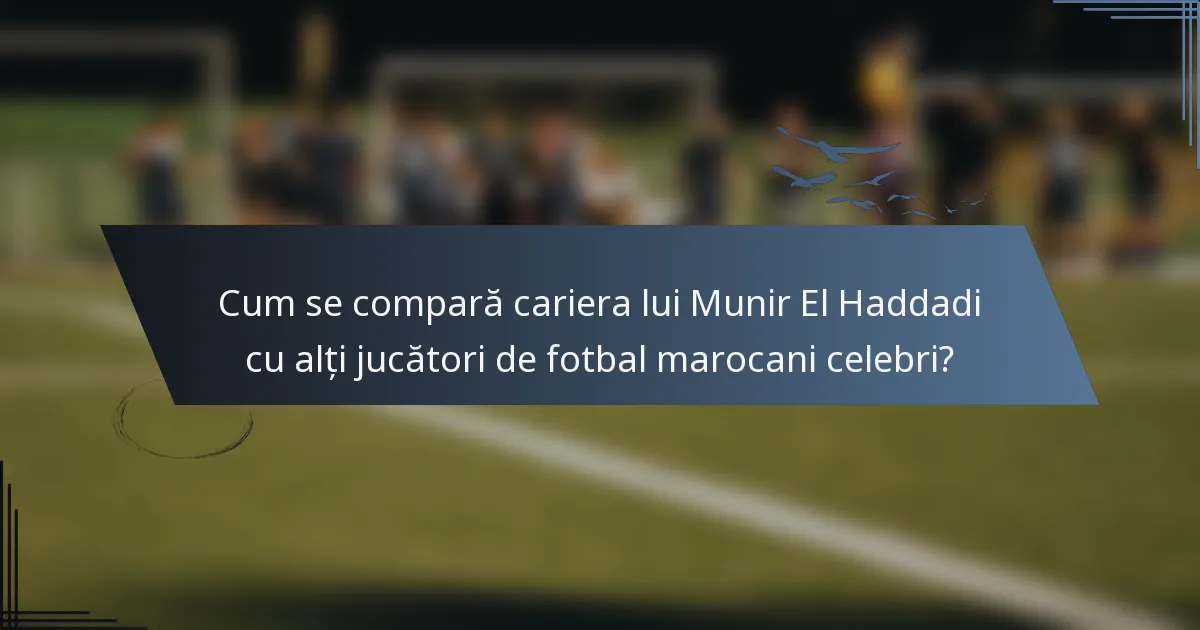 Cum se compară cariera lui Munir El Haddadi cu alți jucători de fotbal marocani celebri?