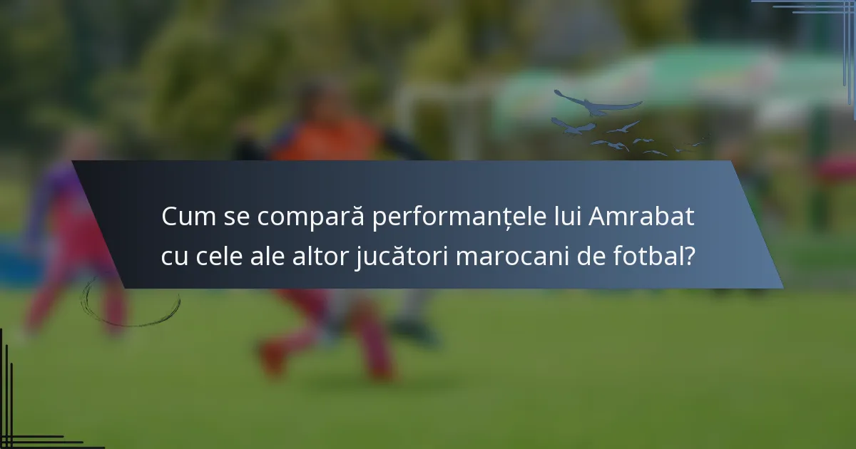 Cum se compară performanțele lui Amrabat cu cele ale altor jucători marocani de fotbal?