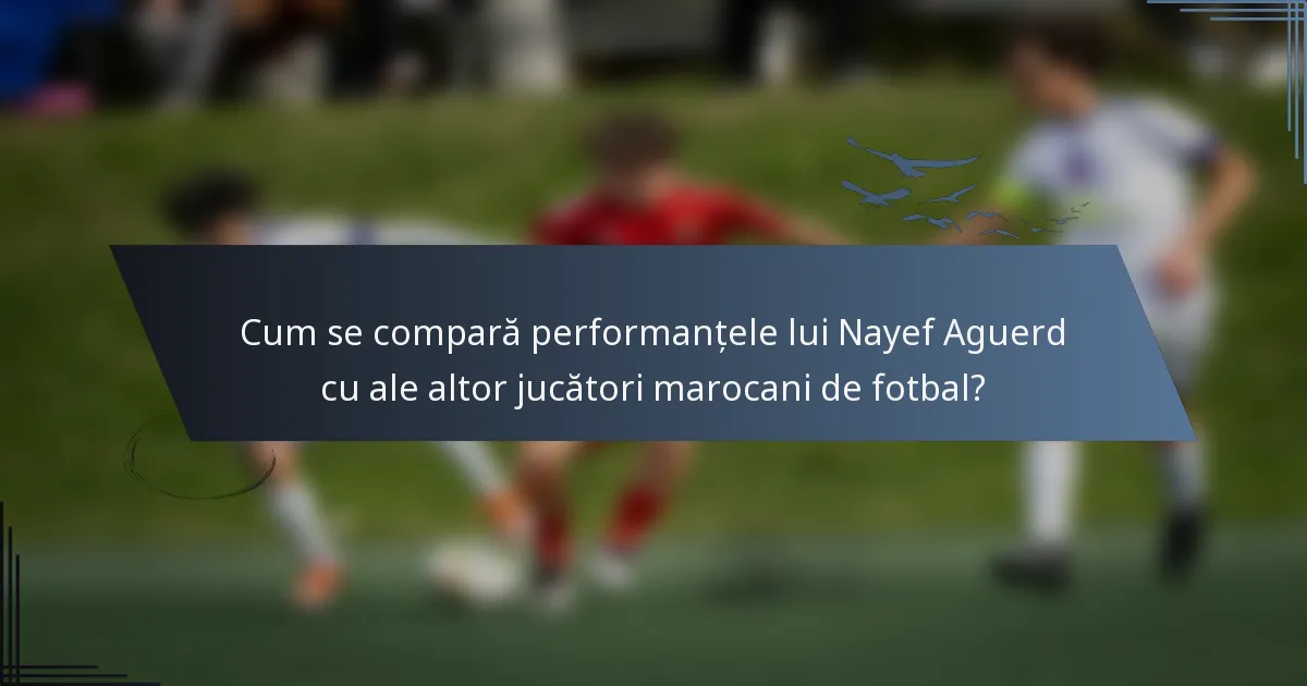 Cum se compară performanțele lui Nayef Aguerd cu ale altor jucători marocani de fotbal?