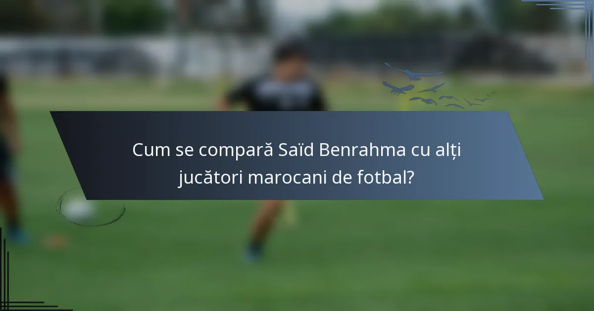 Cum se compară Saïd Benrahma cu alți jucători marocani de fotbal?
