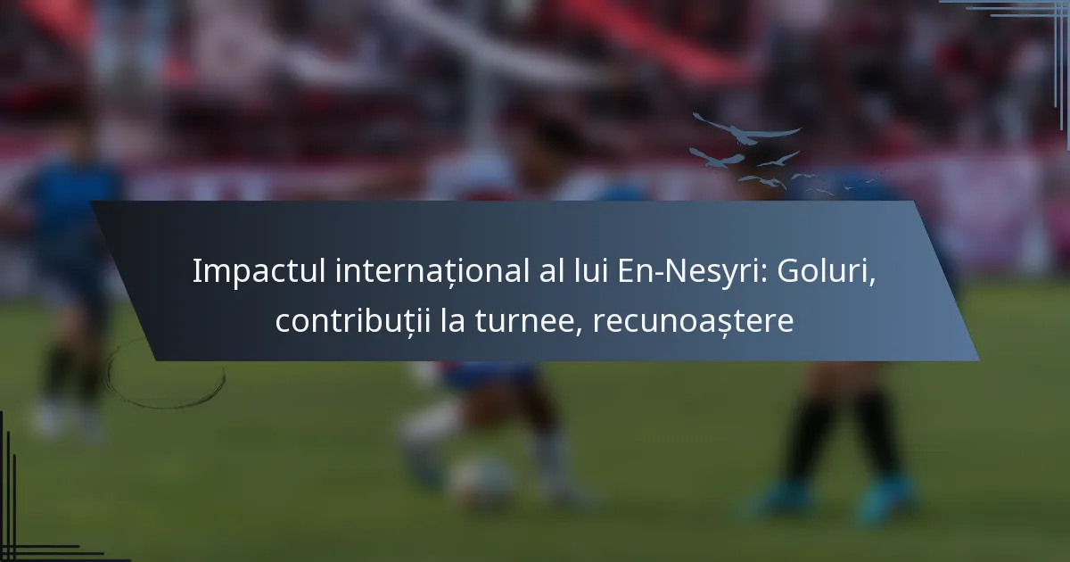 Impactul internațional al lui En-Nesyri: Goluri, contribuții la turnee, recunoaștere