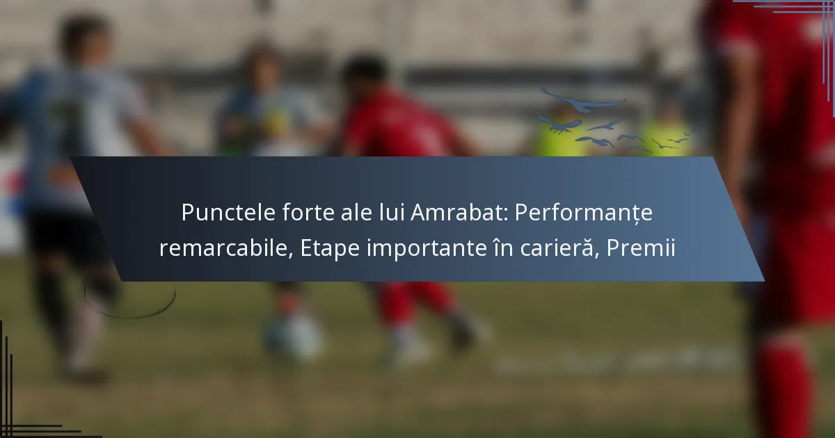 Punctele forte ale lui Amrabat: Performanțe remarcabile, Etape importante în carieră, Premii