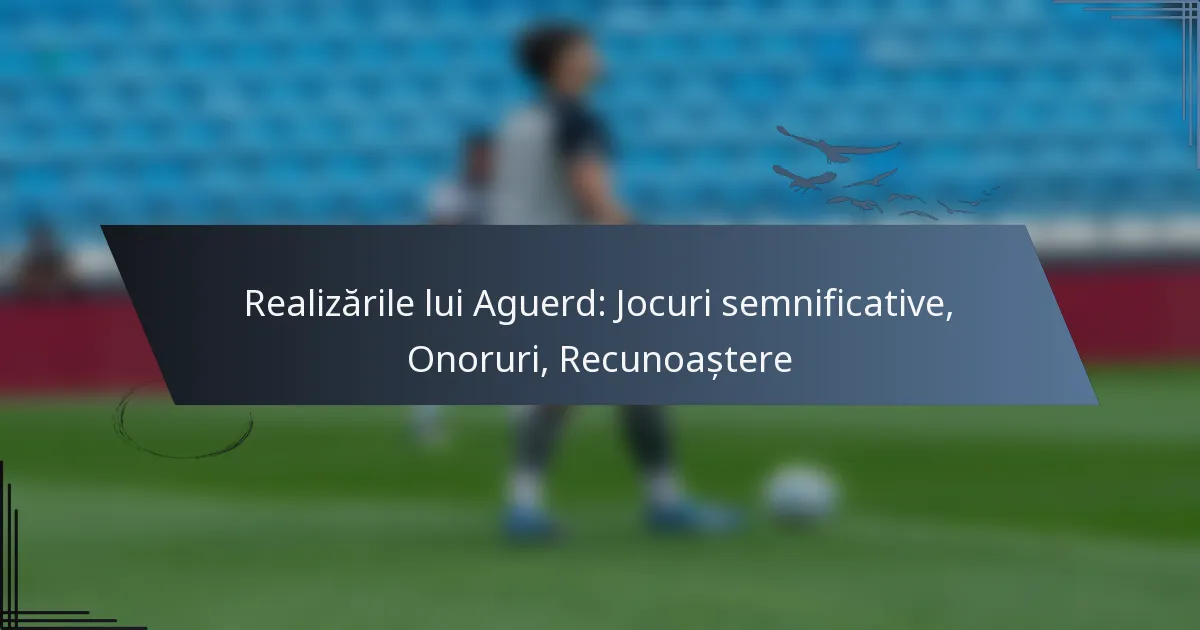 Realizările lui Aguerd: Jocuri semnificative, Onoruri, Recunoaștere