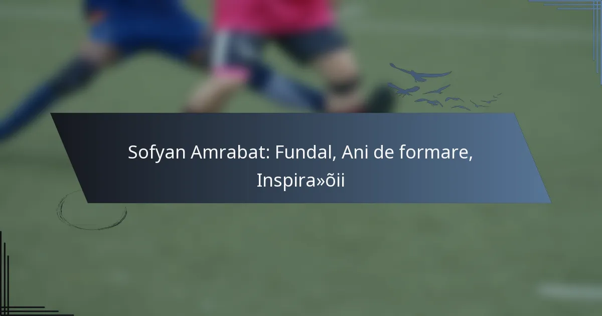 Sofyan Amrabat: Fundal, Ani de formare, Inspirații