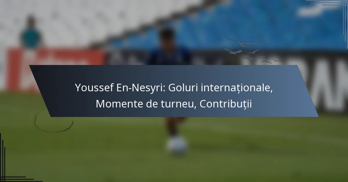 Youssef En-Nesyri: Goluri internaționale, Momente de turneu, Contribuții